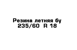 Резина летняя бу 235/60  R 18 